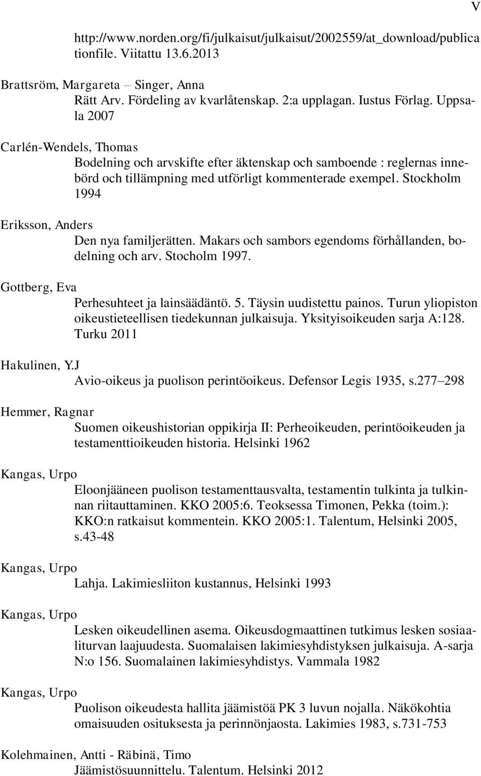 Stockholm 1994 Eriksson, Anders Den nya familjerätten. Makars och sambors egendoms förhållanden, bodelning och arv. Stocholm 1997. Gottberg, Eva Perhesuhteet ja lainsäädäntö. 5.