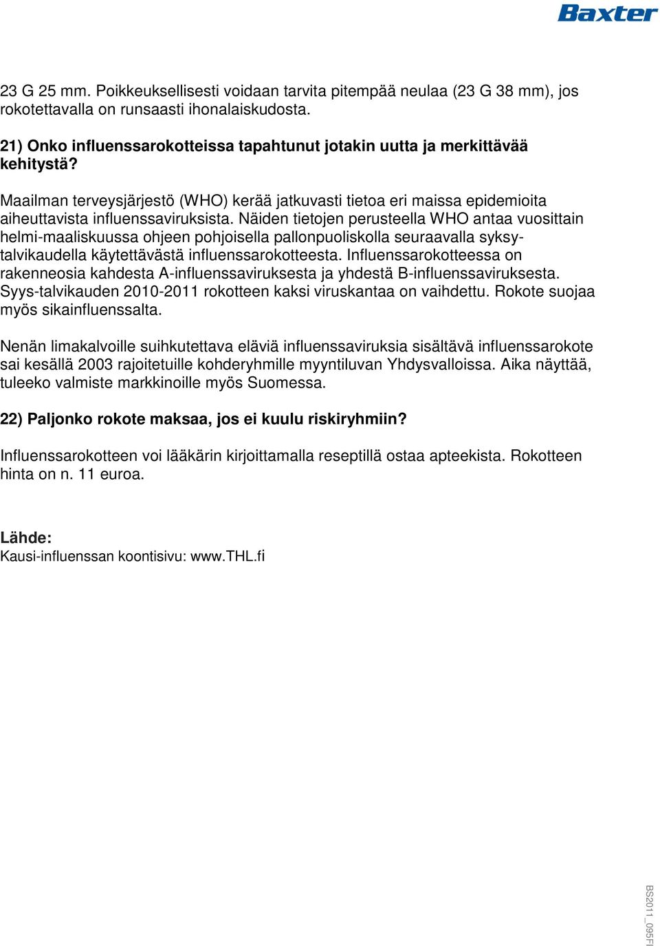 Näiden tietojen perusteella WHO antaa vuosittain helmi-maaliskuussa ohjeen pohjoisella pallonpuoliskolla seuraavalla syksytalvikaudella käytettävästä influenssarokotteesta.