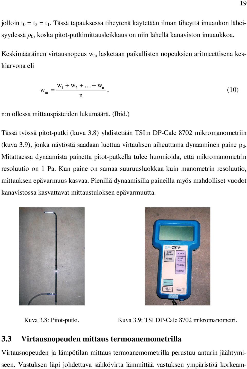 ) Tässä työssä pitot-putki (kuva 3.8) yhdistetään TSI:n DP-Calc 870 mikromanometriin (kuva 3.9), jonka näytöstä saadaan luettua virtauksen aiheuttama dynaaminen paine p d.