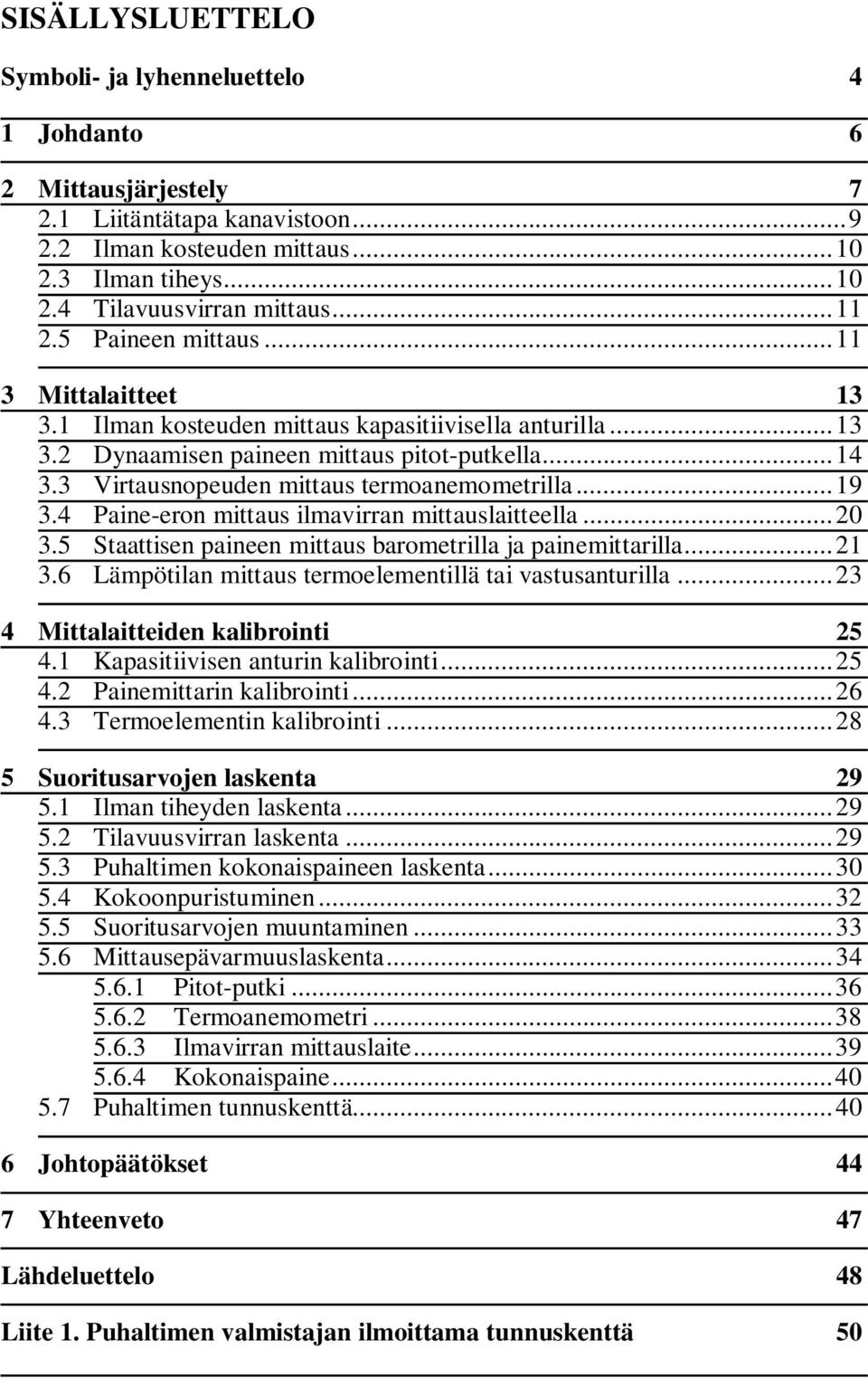 3 Virtausnopeuden mittaus termoanemometrilla... 19 3.4 Paine-eron mittaus ilmavirran mittauslaitteella... 0 3.5 Staattisen paineen mittaus barometrilla ja painemittarilla... 1 3.