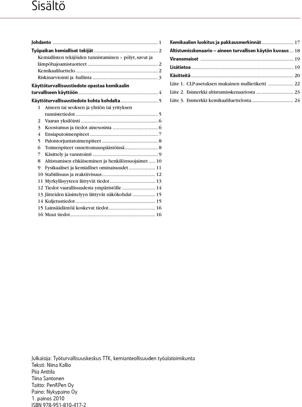 .. 5 2 Vaaran yksilöinti... 6 3 Koostumus ja tiedot ainesosista... 6 4 Ensiaputoimenpiteet... 7 5 Palontorjuntatoimenpiteet... 8 6 Toimenpiteet onnettomuuspäästöissä... 8 7 Käsittely ja varastointi.