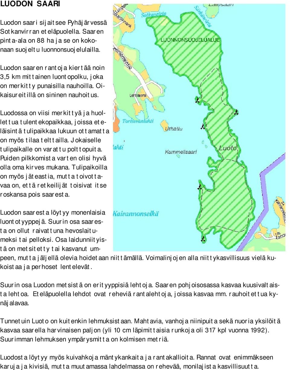 Luodossa on viisi merkittyä ja huollettua tulentekopaikkaa, joissa eteläisintä tulipaikkaa lukuun ottamatta on myös tilaa telttailla. Jokaiselle tulipaikalle on varattu polttopuita.