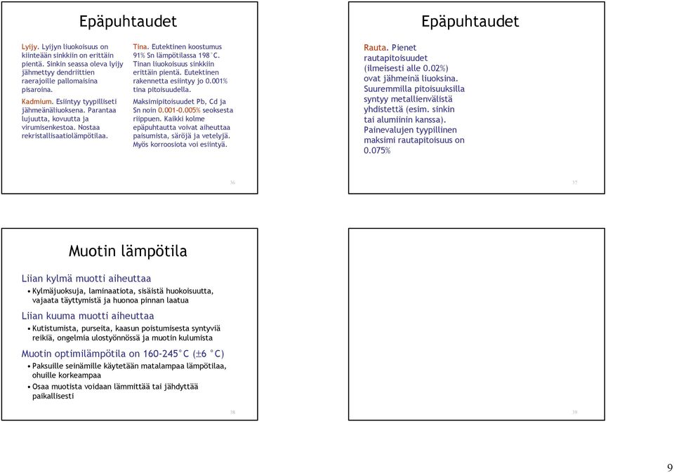 Tinan liuokoisuus sinkkiin erittäin pientä. Eutektinen rakennetta esiintyy jo 0.001% tina pitoisuudella. Maksimipitoisuudet Pb, Cd ja Sn noin 0.001-0.005% seoksesta riippuen.