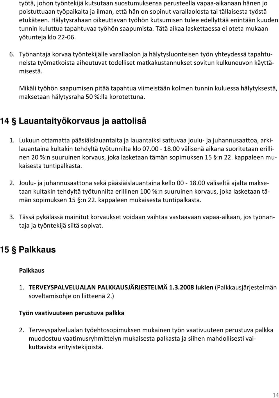 Työnantaja korvaa työntekijälle varallaolon ja hälytysluonteisen työn yhteydessä tapahtuneista työmatkoista aiheutuvat todelliset matkakustannukset sovitun kulkuneuvon käyttämisestä.