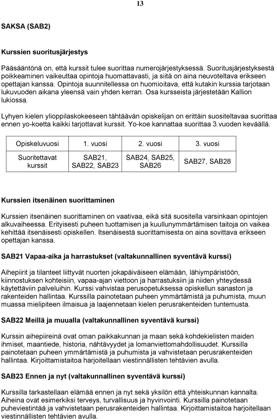 Opintoja suunnitellessa on huomioitava, että kutakin kurssia tarjotaan lukuvuoden aikana yleensä vain yhden kerran. Osa kursseista järjestetään Kallion lukiossa.