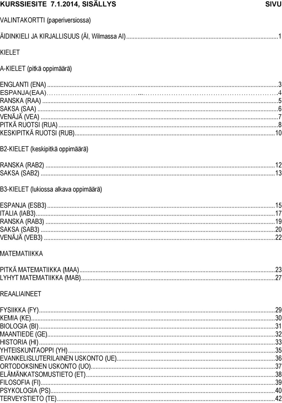 .. 13 B3-KIELET (lukiossa alkava oppimäärä) ESPANJA (ESB3)... 15 ITALIA (IAB3)... 17 RANSKA (RAB3)... 19 SAKSA (SAB3)... 20 VENÄJÄ (VEB3)... 22 MATEMATIIKKA PITKÄ MATEMATIIKKA (MAA).