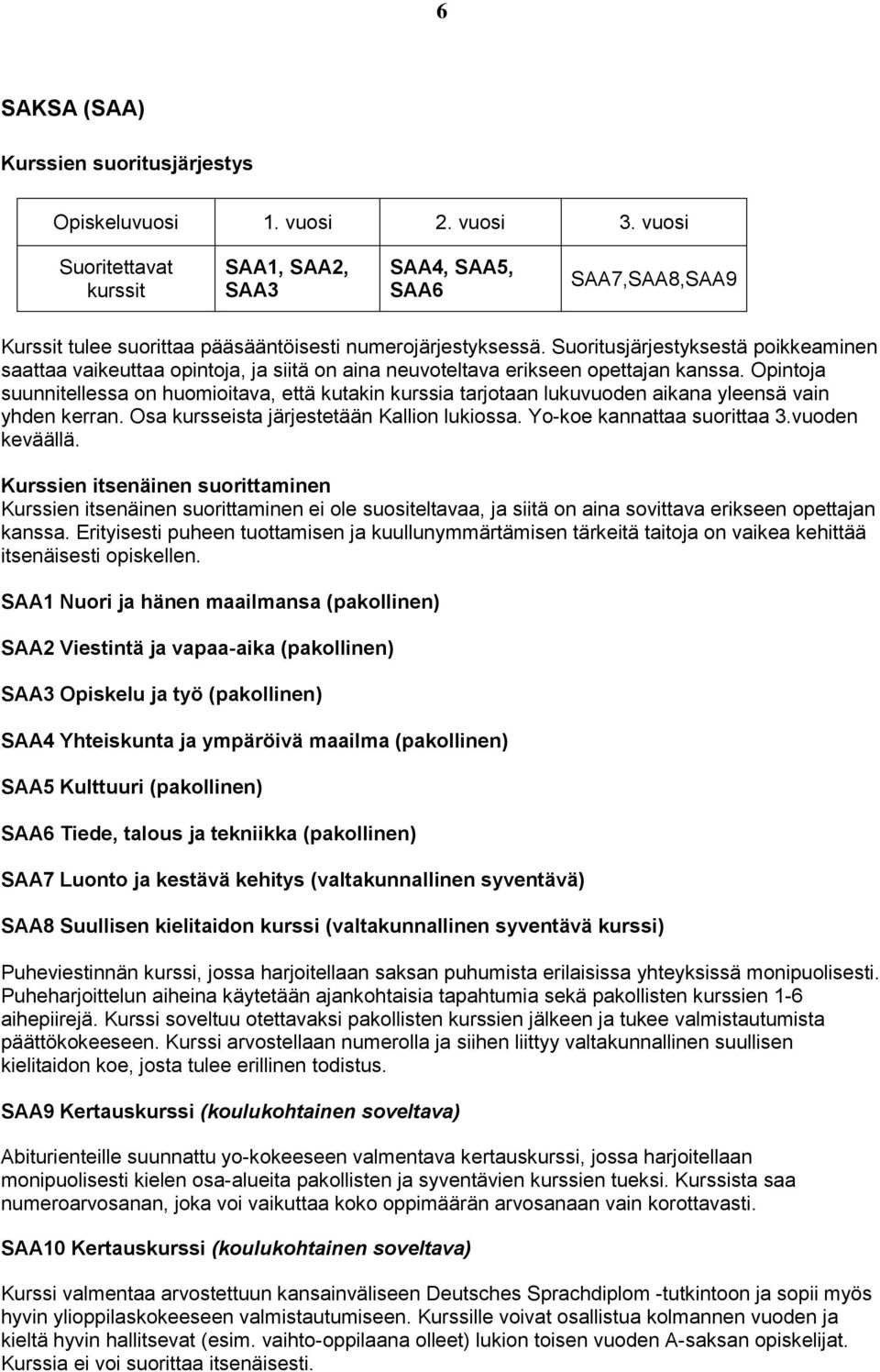 Opintoja suunnitellessa on huomioitava, että kutakin kurssia tarjotaan lukuvuoden aikana yleensä vain yhden kerran. Osa kursseista järjestetään Kallion lukiossa. Yo-koe kannattaa suorittaa 3.