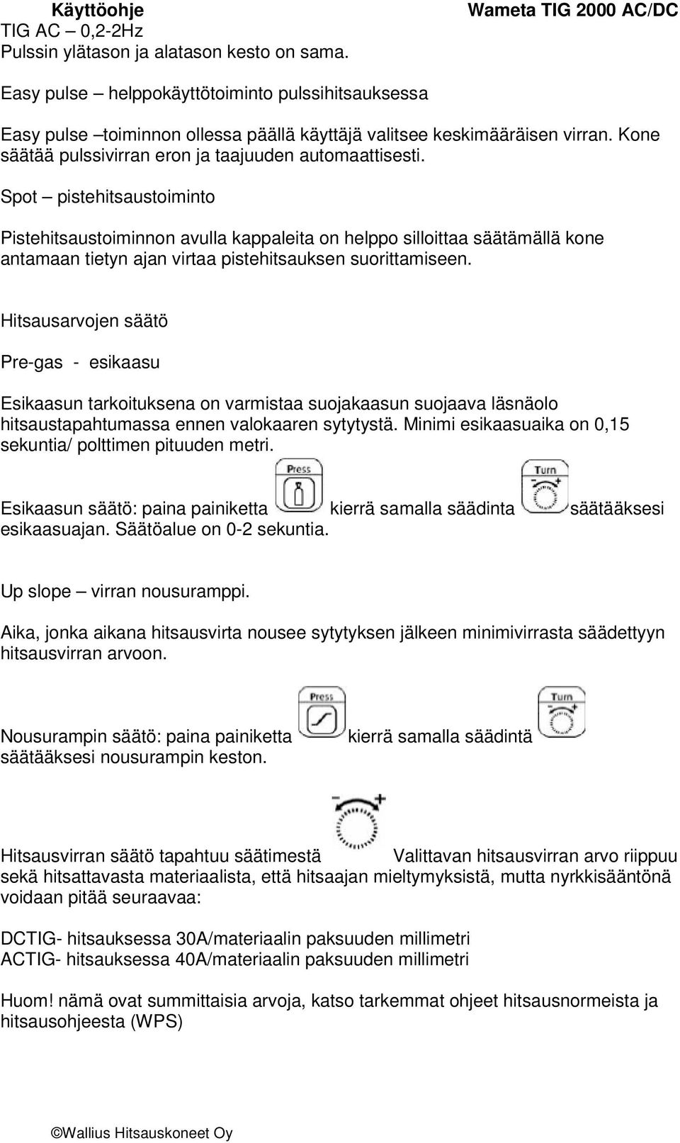 Spot pistehitsaustoiminto Pistehitsaustoiminnon avulla kappaleita on helppo silloittaa säätämällä kone antamaan tietyn ajan virtaa pistehitsauksen suorittamiseen.