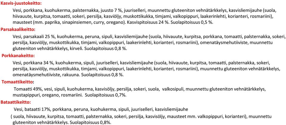 Parsakaalikeitto: Vesi, parsakaali 25 %, kuohukerma, peruna, sipuli, kasvisliemijauhe (suola, hiivauute, kurpitsa, porkkana, tomaatti, palsternakka, sokeri, persilja, kasviöljy, muskottikukka,