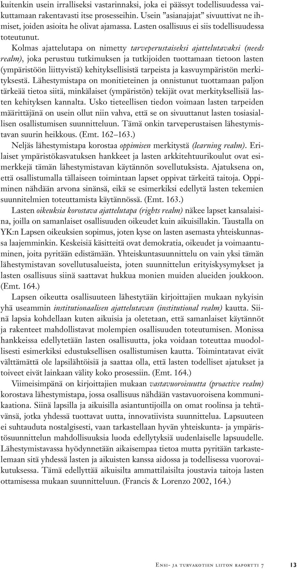 Kolmas ajattelutapa on nimetty tarveperustaiseksi ajattelutavaksi (needs realm), joka perustuu tutkimuksen ja tutkijoiden tuottamaan tietoon lasten (ympäristöön liittyvistä) kehityksellisistä