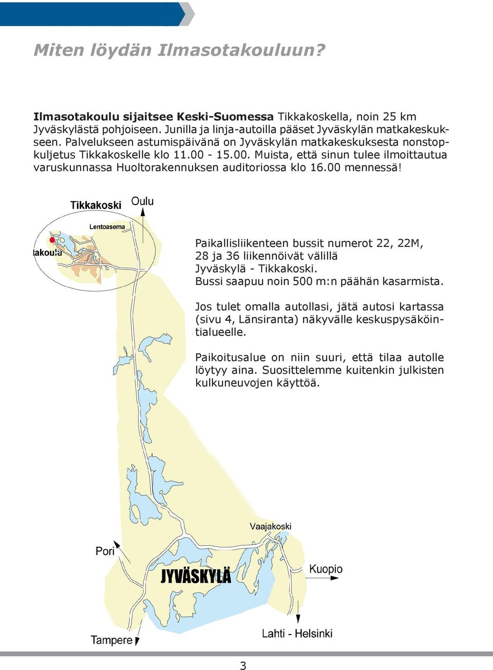 00 mennessä! Paikallisliikenteen bussit numerot 22, 22M, 28 ja 36 liikennöivät välillä Jyväskylä - Tikkakoski. Bussi saapuu noin 500 m:n päähän kasarmista.