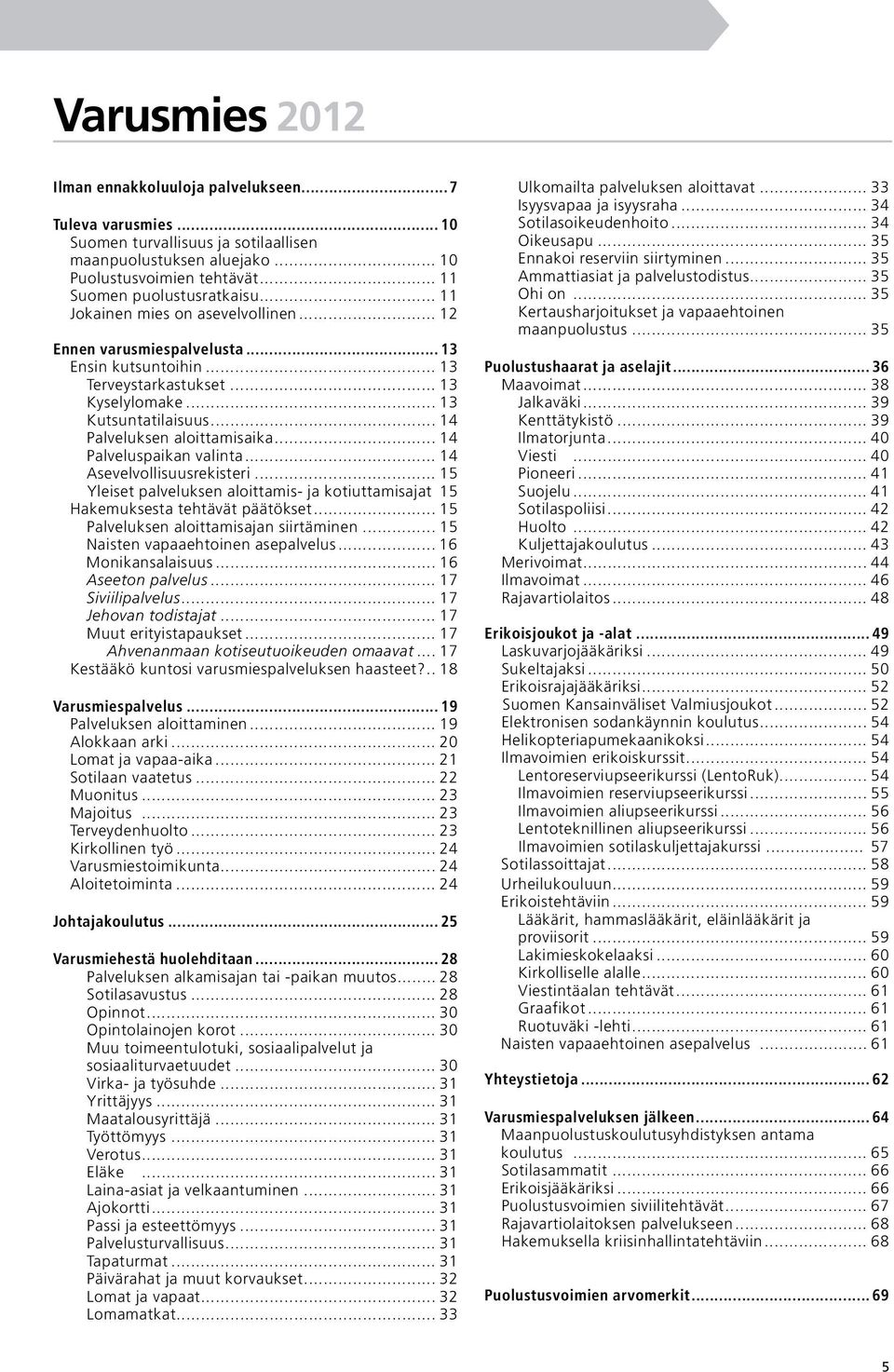 .. 14 Palveluspaikan valinta... 14 Asevelvollisuusrekisteri... 15.Yleiset palveluksen aloittamis- ja kotiuttamisajat. 15 Hakemuksesta tehtävät päätökset... 15 Palveluksen aloittamisajan siirtäminen.