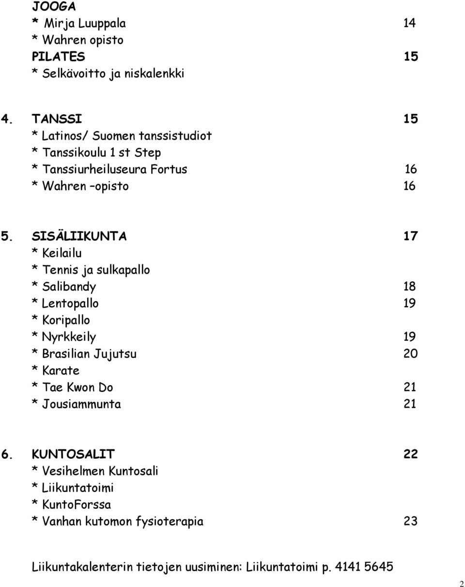 SISÄLIIKUNTA 17 * Keilailu * Tennis ja sulkapallo * Salibandy 18 * Lentopallo 19 * Koripallo * Nyrkkeily 19 * Brasilian Jujutsu 20 *