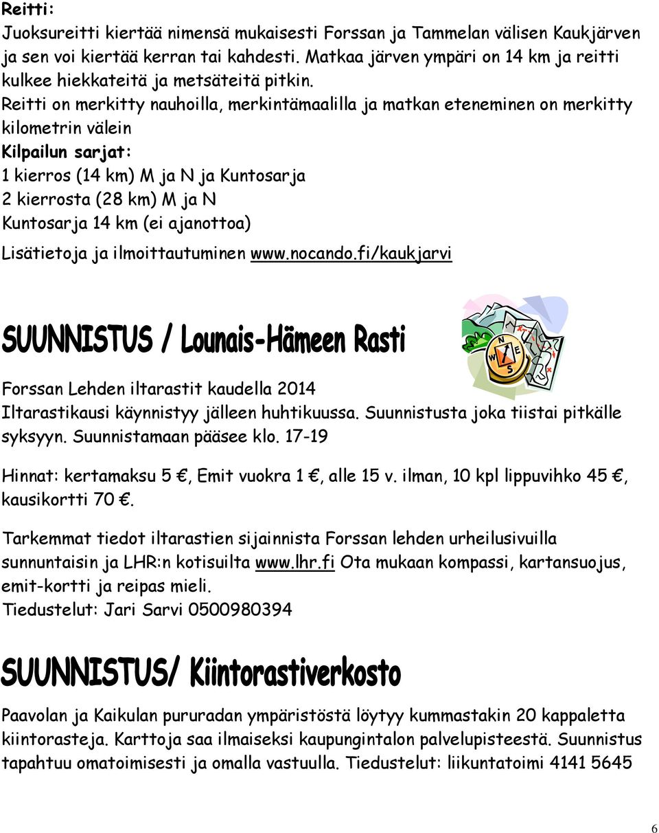 Reitti on merkitty nauhoilla, merkintämaalilla ja matkan eteneminen on merkitty kilometrin välein Kilpailun sarjat: 1 kierros (14 km) M ja N ja Kuntosarja 2 kierrosta (28 km) M ja N Kuntosarja 14 km