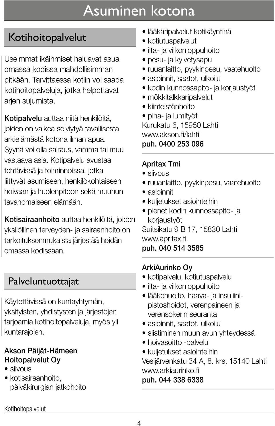 Kotipalvelu avustaa tehtävissä ja toiminnoissa, jotka liittyvät asumiseen, henkilökohtaiseen hoivaan ja huolenpitoon sekä muuhun tavanomaiseen elämään.