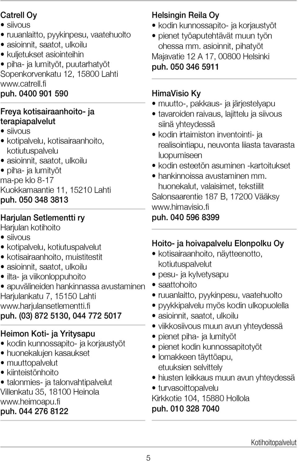 050 348 3813 Harjulan Setlementti ry Harjulan kotihoito kotipalvelu, kotiutuspalvelut kotisairaanhoito, muistitestit ilta- ja viikonloppuhoito apuvälineiden hankinnassa avustaminen Harjulankatu 7,