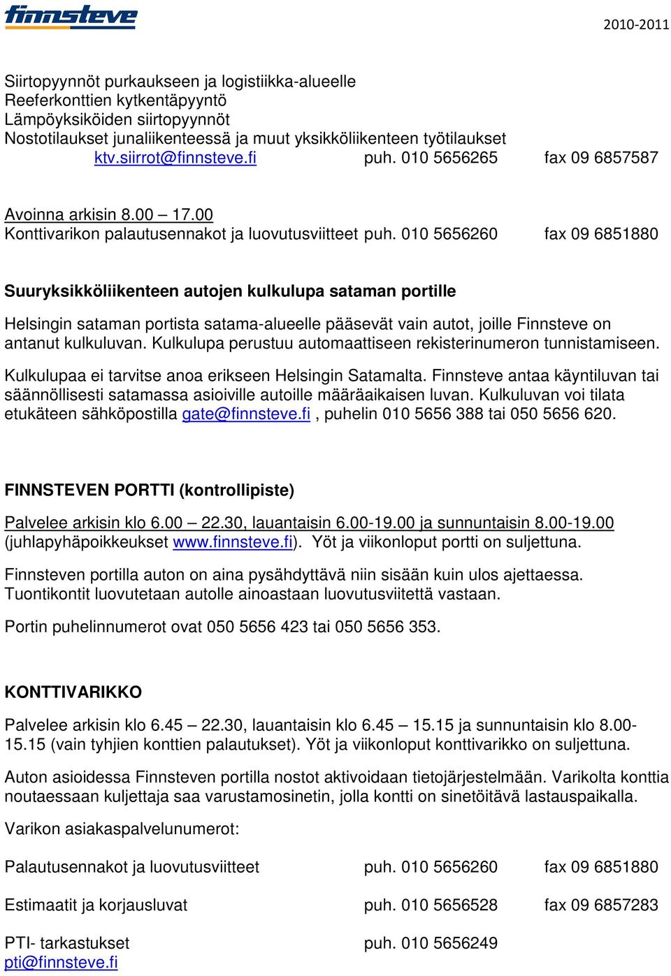 010 5656260 fax 09 6851880 Suuryksikköliikenteen autojen kulkulupa sataman portille Helsingin sataman portista satama-alueelle pääsevät vain autot, joille Finnsteve on antanut kulkuluvan.