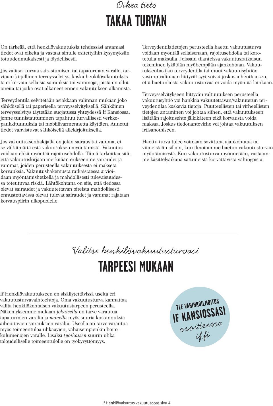 jotka ovat alkaneet ennen vakuutuksen alkamista. Terveydentila selvitetään asiakkaan valinnan mukaan joko sähköisellä tai paperisella terveysselvityksellä.