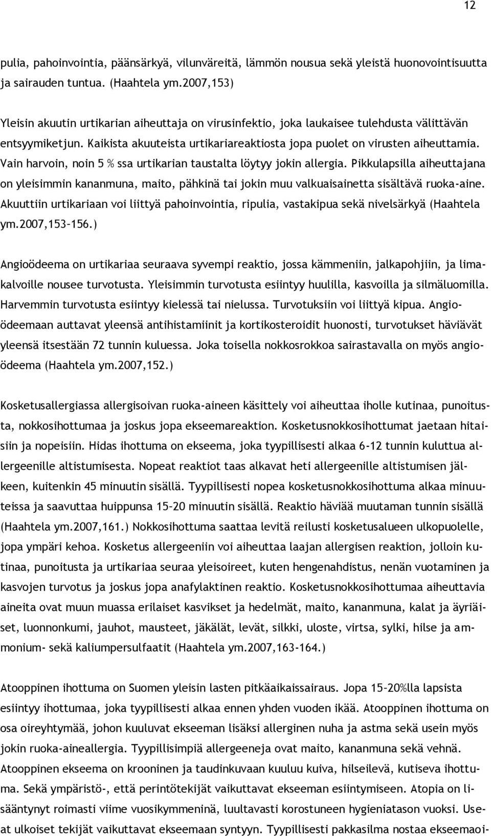 Vain harvoin, noin 5 % ssa urtikarian taustalta löytyy jokin allergia. Pikkulapsilla aiheuttajana on yleisimmin kananmuna, maito, pähkinä tai jokin muu valkuaisainetta sisältävä ruoka-aine.