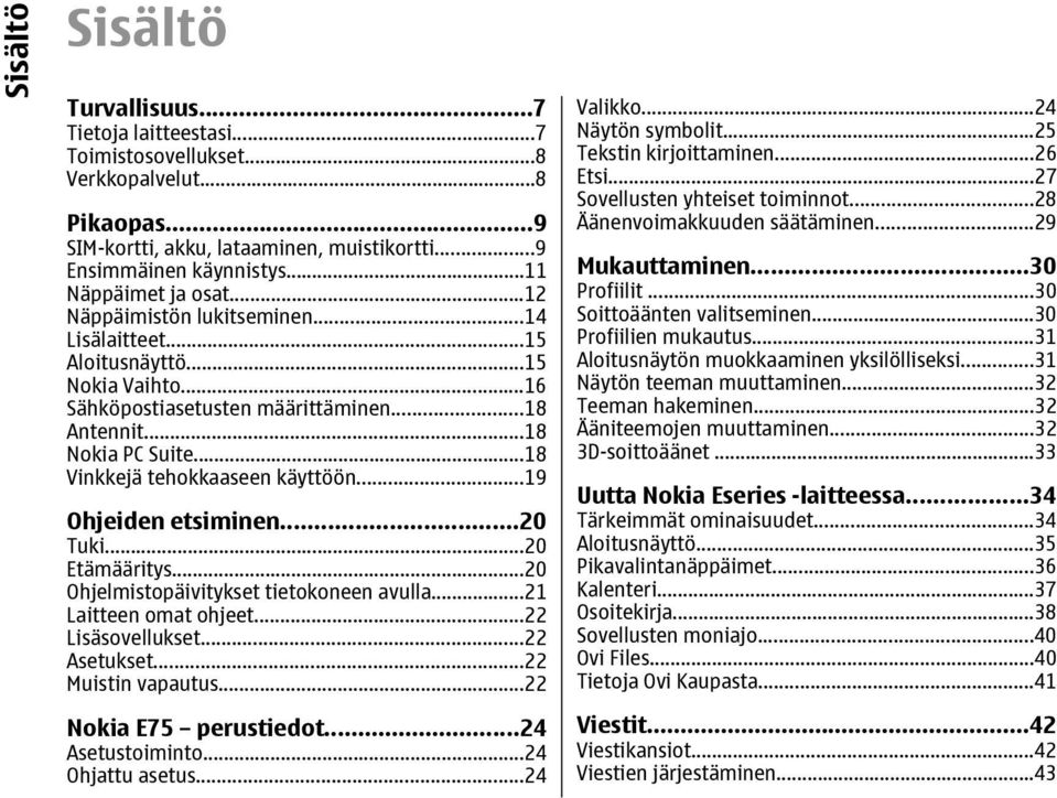 ..18 Vinkkejä tehokkaaseen käyttöön...19 Ohjeiden etsiminen...20 Tuki...20 Etämääritys...20 Ohjelmistopäivitykset tietokoneen avulla...21 Laitteen omat ohjeet...22 Lisäsovellukset...22 Asetukset.