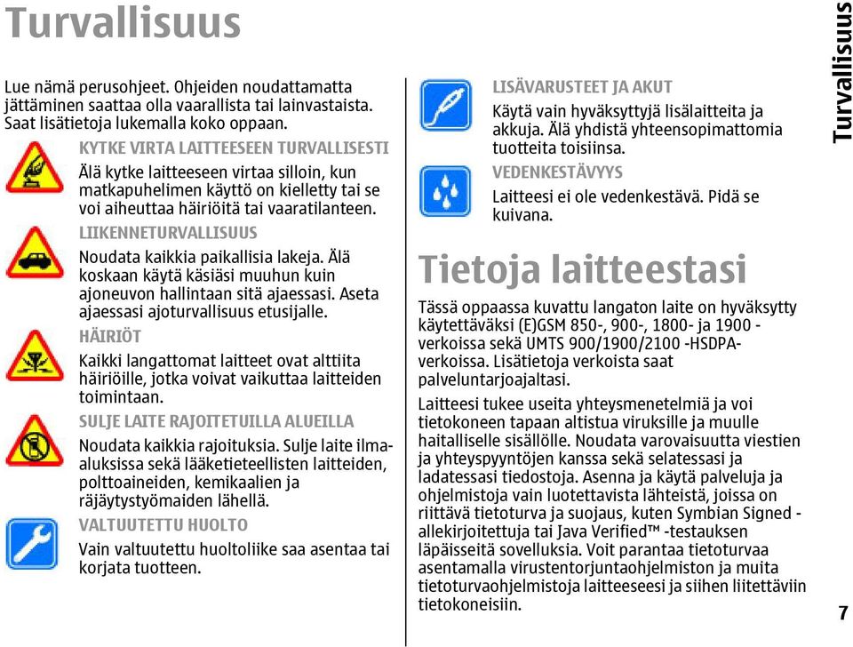LIIKENNETURVALLISUUS Noudata kaikkia paikallisia lakeja. Älä koskaan käytä käsiäsi muuhun kuin ajoneuvon hallintaan sitä ajaessasi. Aseta ajaessasi ajoturvallisuus etusijalle.