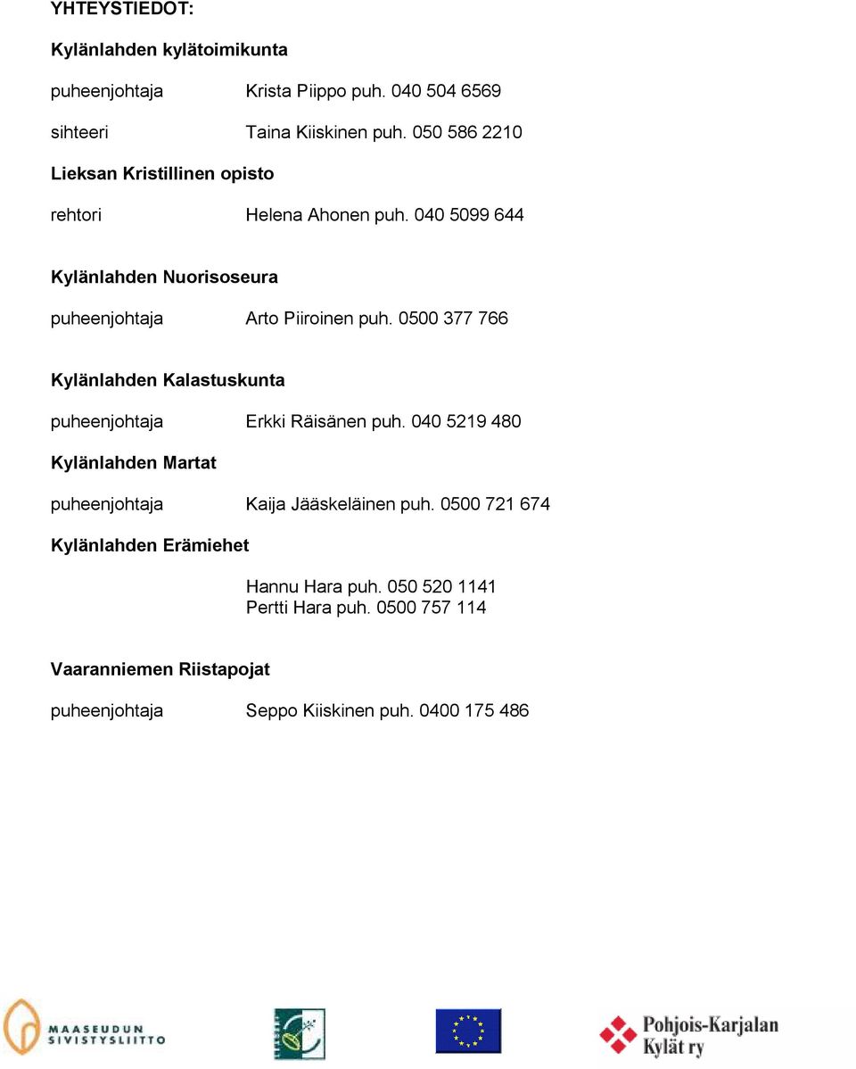 0500 377 766 Kylänlahden Kalastuskunta puheenjohtaja Erkki Räisänen puh. 040 5219 480 Kylänlahden Martat puheenjohtaja Kaija Jääskeläinen puh.