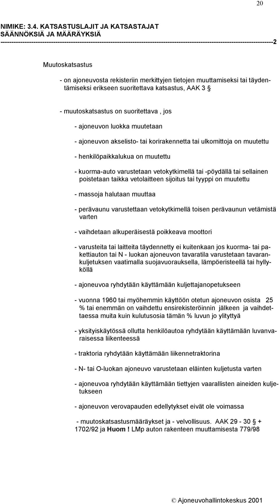 on ajoneuvosta rekisteriin merkittyjen tietojen muuttamiseksi tai täydentämiseksi erikseen suoritettava katsastus, AAK 3 - muutoskatsastus on suoritettava, jos - ajoneuvon luokka muutetaan -