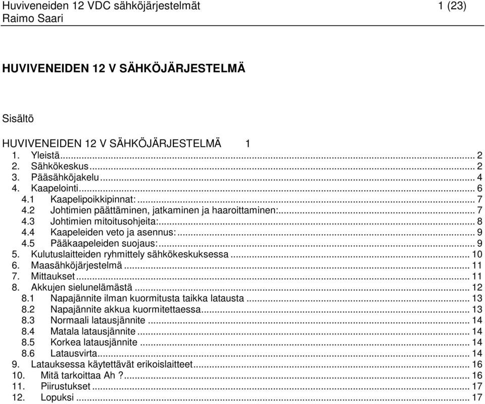 .. 9 5. Kulutuslaitteiden ryhmittely sähkökeskuksessa... 10 6. Maasähköjärjestelmä... 11 7. Mittaukset... 11 8. Akkujen sielunelämästä... 12 8.1 Napajännite ilman kuormitusta taikka latausta... 13 8.