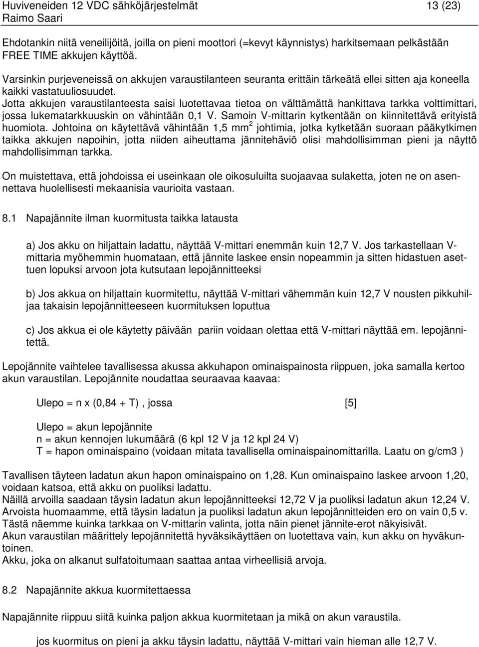 Jotta akkujen varaustilanteesta saisi luotettavaa tietoa on välttämättä hankittava tarkka volttimittari, jossa lukematarkkuuskin on vähintään 0,1 V.