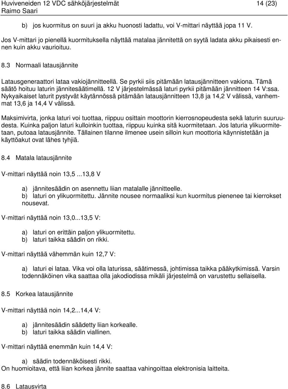 Se pyrkii siis pitämään latausjännitteen vakiona. Tämä säätö hoituu laturin jännitesäätimellä. 12 V järjestelmässä laturi pyrkii pitämään jännitteen 14 V:ssa.