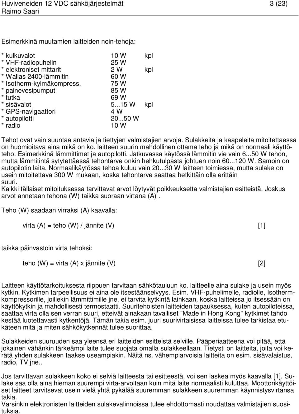 ..50 W * radio 10 W Tehot ovat vain suuntaa antavia ja tiettyjen valmistajien arvoja. Sulakkeita ja kaapeleita mitoitettaessa on huomioitava aina mikä on ko.