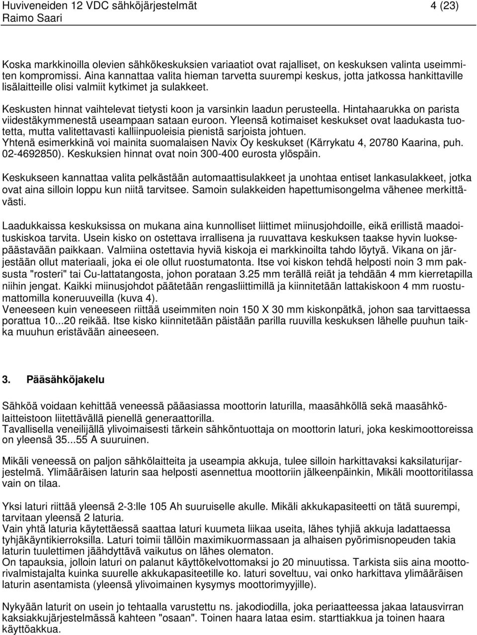 Keskusten hinnat vaihtelevat tietysti koon ja varsinkin laadun perusteella. Hintahaarukka on parista viidestäkymmenestä useampaan sataan euroon.