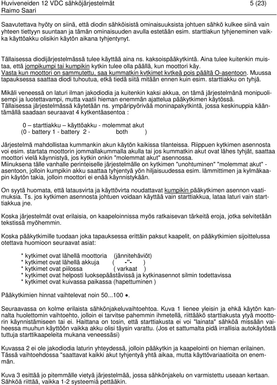 Aina tulee kuitenkin muistaa, että jompikumpi tai kumpikin kytkin tulee olla päällä, kun moottori käy. Vasta kun moottori on sammutettu, saa kummatkin kvtkimet kvtkeä pois päältä O-asentoon.