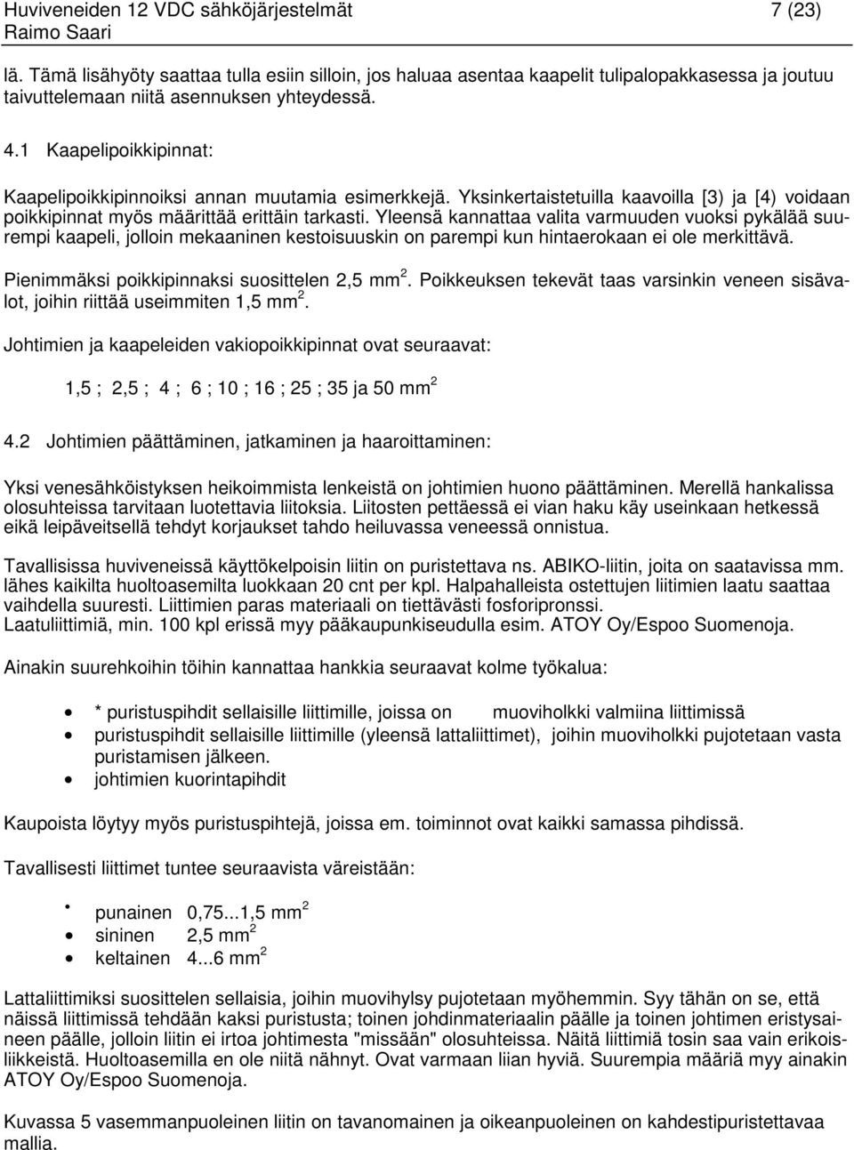 Yleensä kannattaa valita varmuuden vuoksi pykälää suurempi kaapeli, jolloin mekaaninen kestoisuuskin on parempi kun hintaerokaan ei ole merkittävä. Pienimmäksi poikkipinnaksi suosittelen 2,5 mm 2.