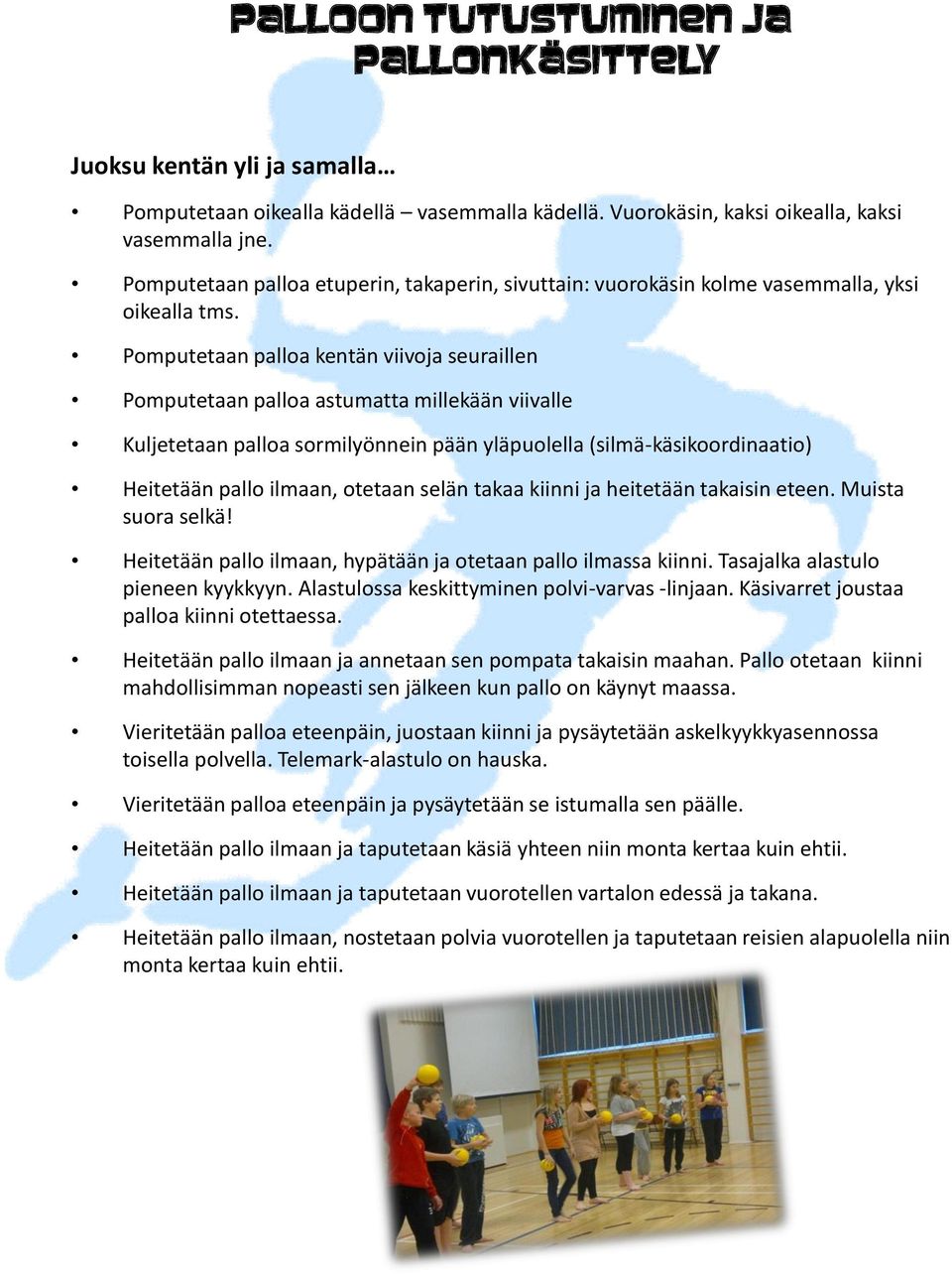 Pomputetaan palloa kentän viivoja seuraillen Pomputetaan palloa astumatta millekään viivalle Kuljetetaan palloa sormilyönnein pään yläpuolella (silmä-käsikoordinaatio) Heitetään pallo ilmaan, otetaan