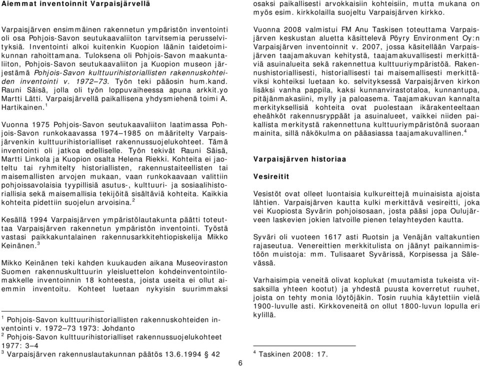 Tuloksena oli Pohjois-Savon maakuntaliiton, Pohjois-Savon seutukaavaliiton ja Kuopion museon järjestämä Pohjois-Savon kulttuurihistoriallisten rakennuskohteiden inventointi v. 1972 73.