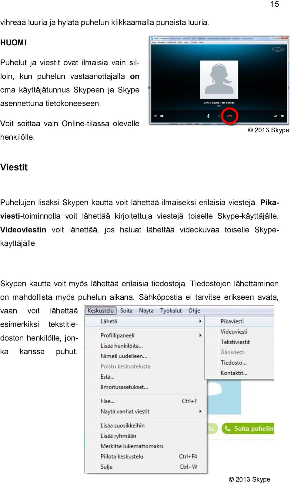 Voit soittaa vain Online-tilassa olevalle henkilölle. Viestit Puhelujen lisäksi Skypen kautta voit lähettää ilmaiseksi erilaisia viestejä.