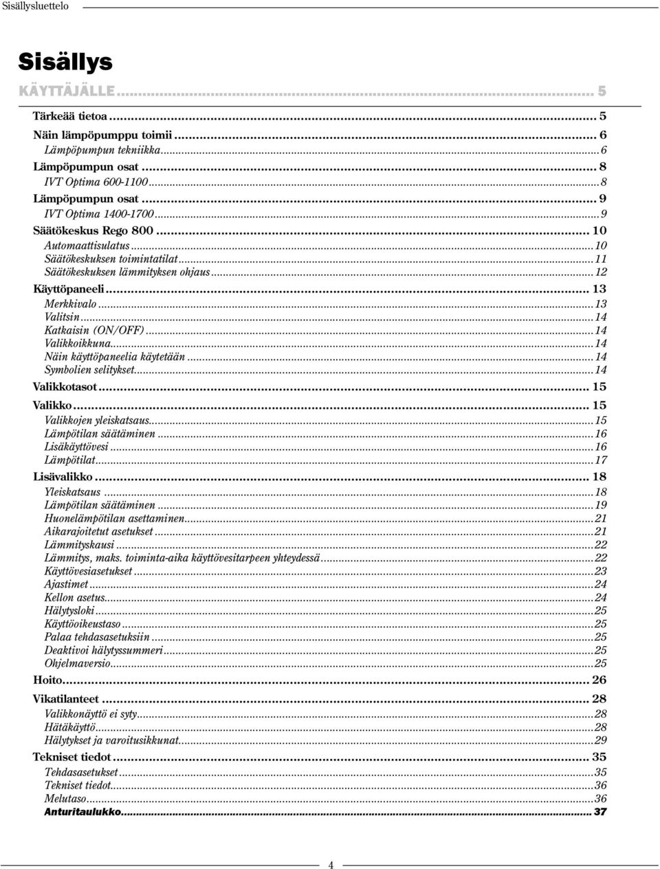 ..14 Katkaisin (ON/OFF)...14 Valikkoikkuna...14 Näin käyttöpaneelia käytetään...14 Symbolien selitykset...14 Valikkotasot... 15 Valikko... 15 Valikkojen yleiskatsaus...15 Lämpötilan säätäminen.