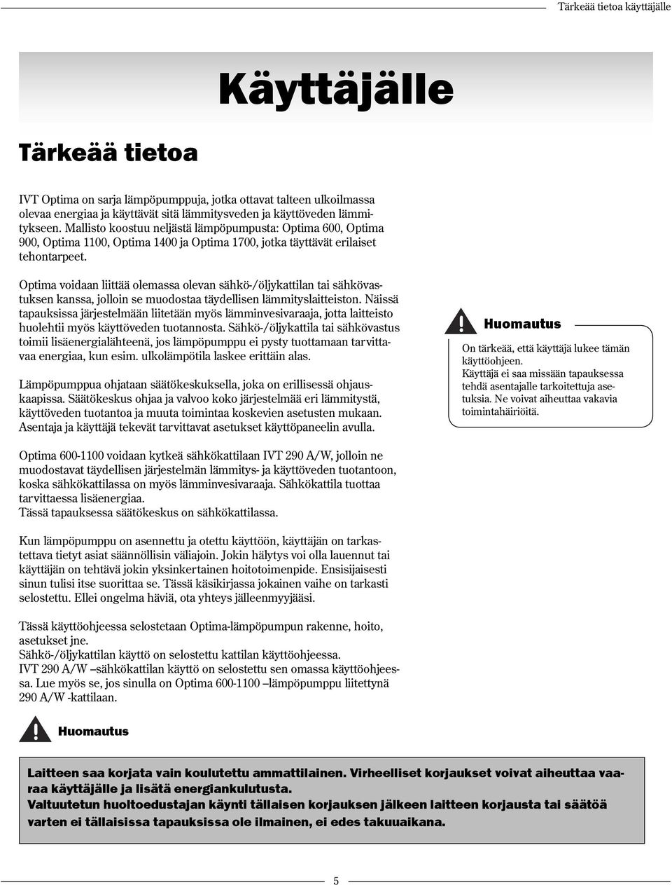 Optima voidaan liittää olemassa olevan sähkö-/öljykattilan tai sähkövastuksen kanssa, jolloin se muodostaa täydellisen lämmityslaitteiston.