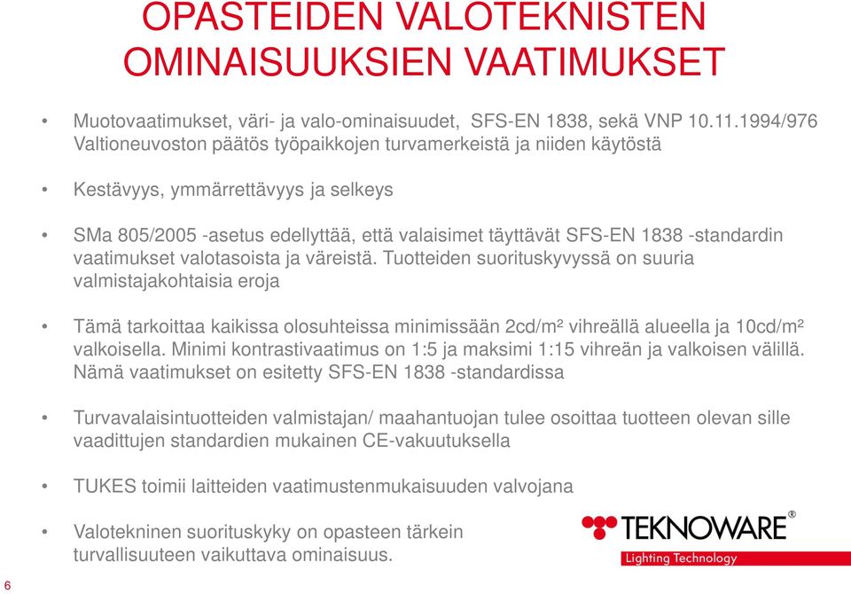 vaatimukset valotasoista ja väreistä. Tuotteiden suorituskyvyssä on suuria valmistajakohtaisia eroja Tämä tarkoittaa kaikissa olosuhteissa minimissään 2cd/m² vihreällä alueella ja 10cd/m² valkoisella.