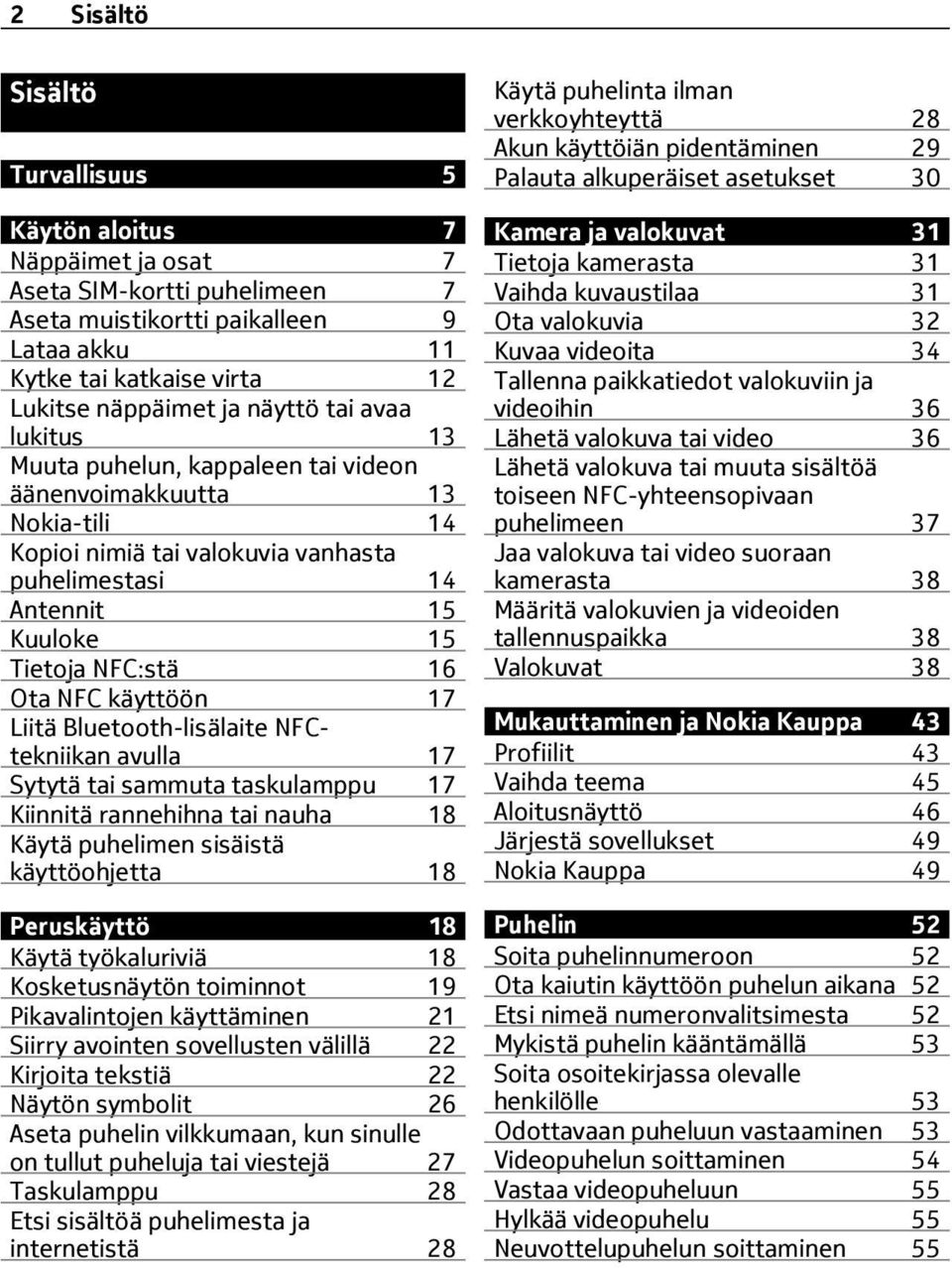 NFC käyttöön 17 Liitä Bluetooth-lisälaite NFCtekniikan avulla 17 Sytytä tai sammuta taskulamppu 17 Kiinnitä rannehihna tai nauha 18 Käytä puhelimen sisäistä käyttöohjetta 18 Peruskäyttö 18 Käytä