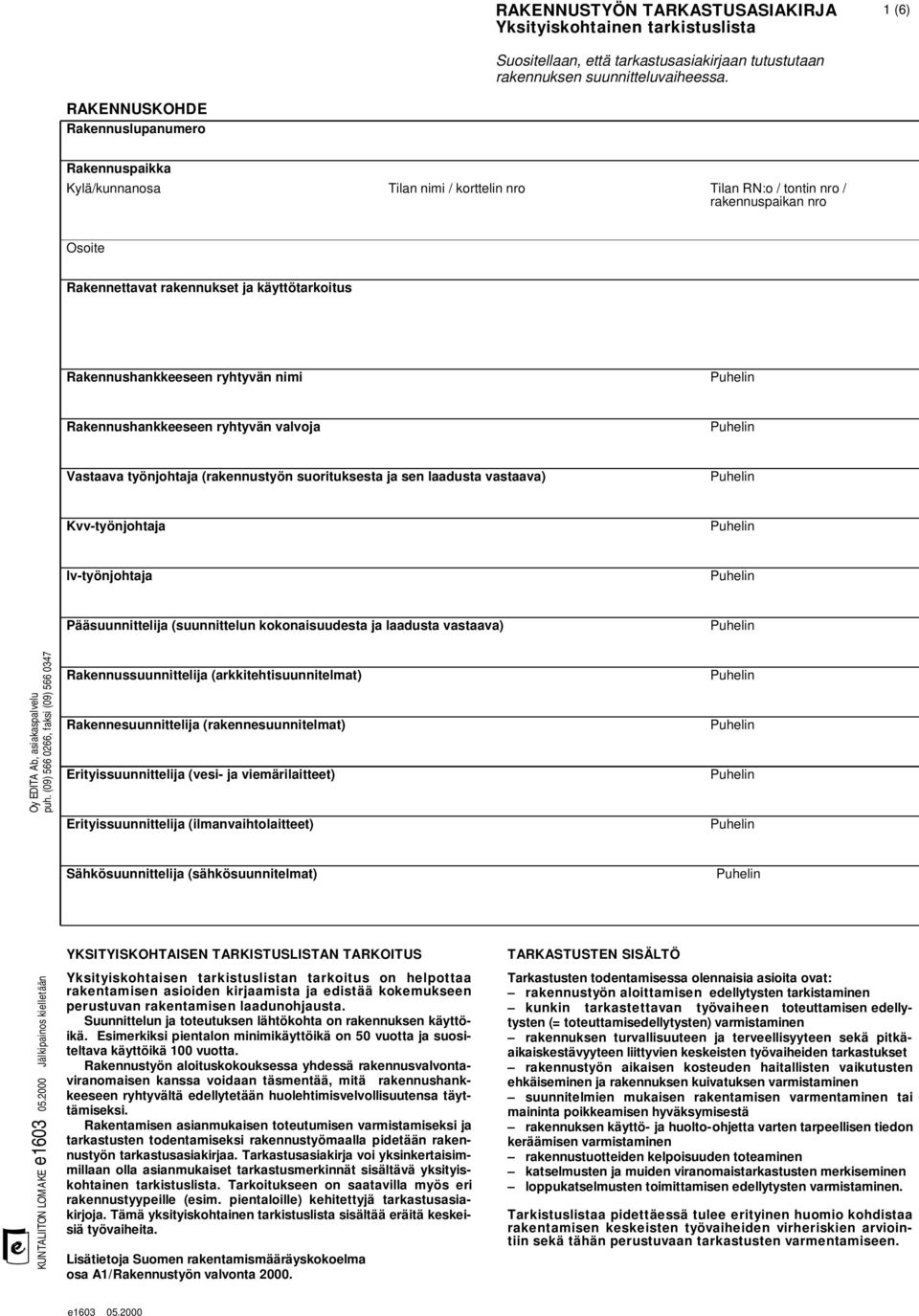 Rakennushankkeeseen ryhtyvän nimi Rakennushankkeeseen ryhtyvän valvoja Vastaava työnjohtaja (rakennustyön suorituksesta ja sen laadusta vastaava) Kvv-työnjohtaja lv-työnjohtaja Pääsuunnittelija