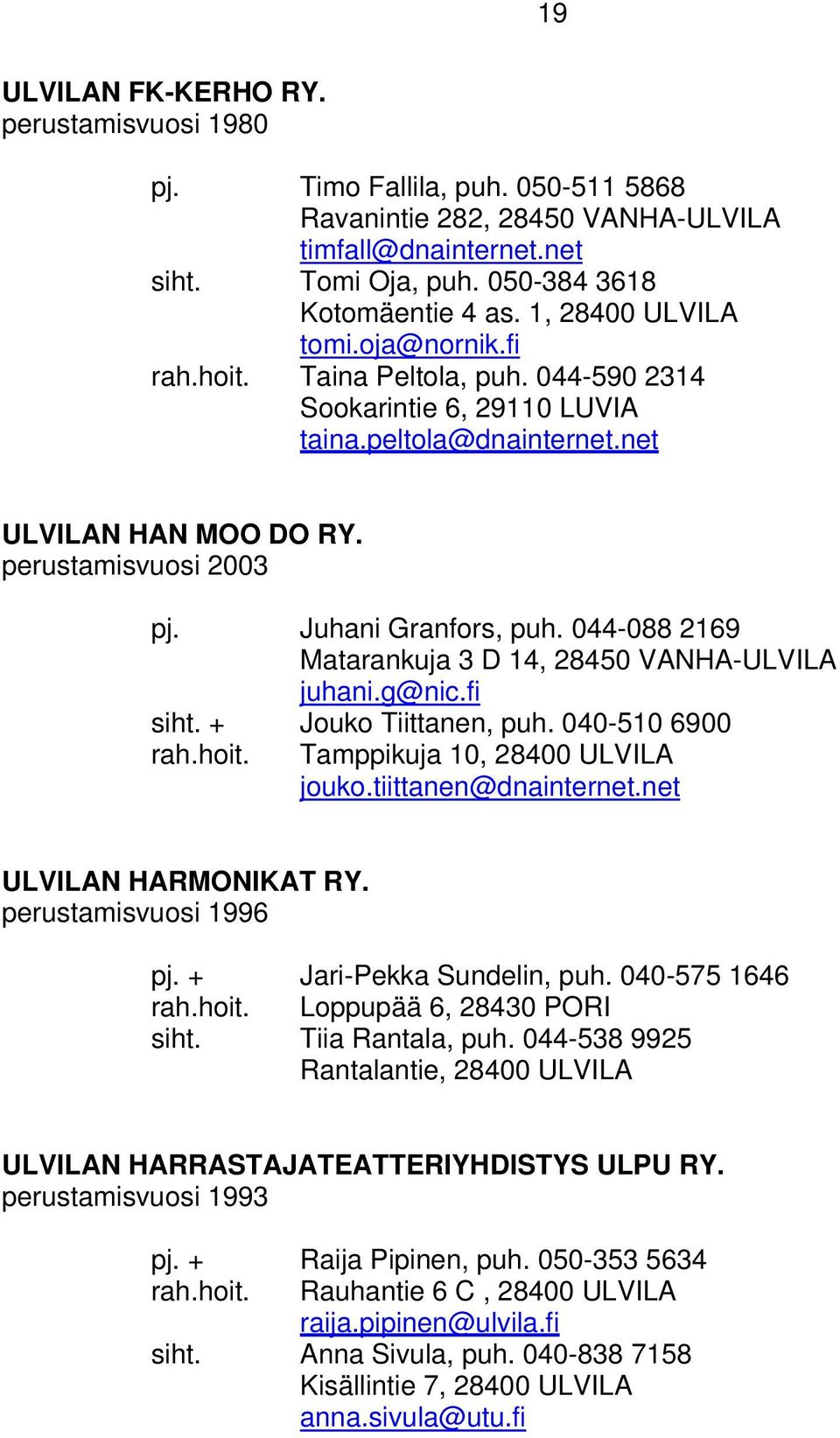 Juhani Granfors, puh. 044-088 2169 Matarankuja 3 D 14, 28450 VANHA-ULVILA juhani.g@nic.fi siht. + Jouko Tiittanen, puh. 040-510 6900 rah.hoit. Tamppikuja 10, 28400 ULVILA jouko.tiittanen@dnainternet.