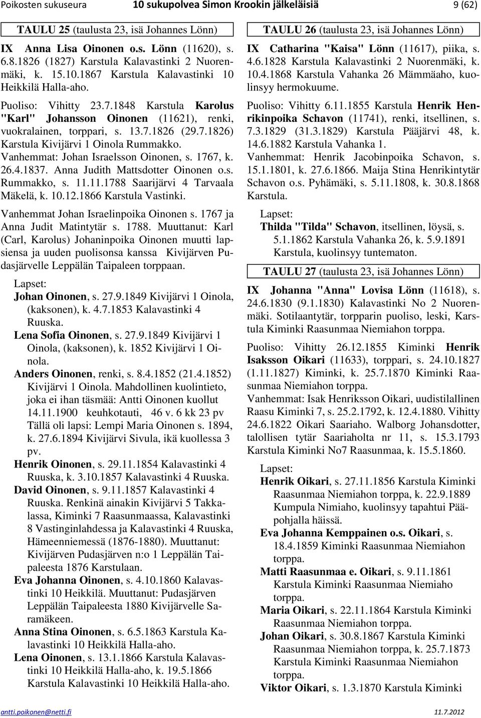 13.7.1826 (29.7.1826) Karstula Kivijärvi 1 Oinola Rummakko. Vanhemmat: Johan Israelsson Oinonen, s. 1767, k. 26.4.1837. Anna Judith Mattsdotter Oinonen o.s. Rummakko, s. 11.