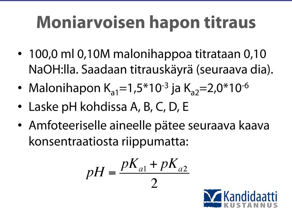 Malonihapon Ka1=1,5*10-3 ja Ka2=2,0*10-6 Laske ph kohdissa A, B, C, D,