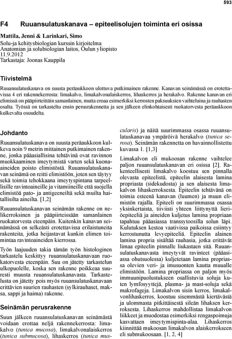 Rakenne kanavan eri elimissä on pääpiirteittäin samanlainen, mutta eroaa esimerkiksi kerrosten paksuuksien vaihteluina ja rauhasten osalta.