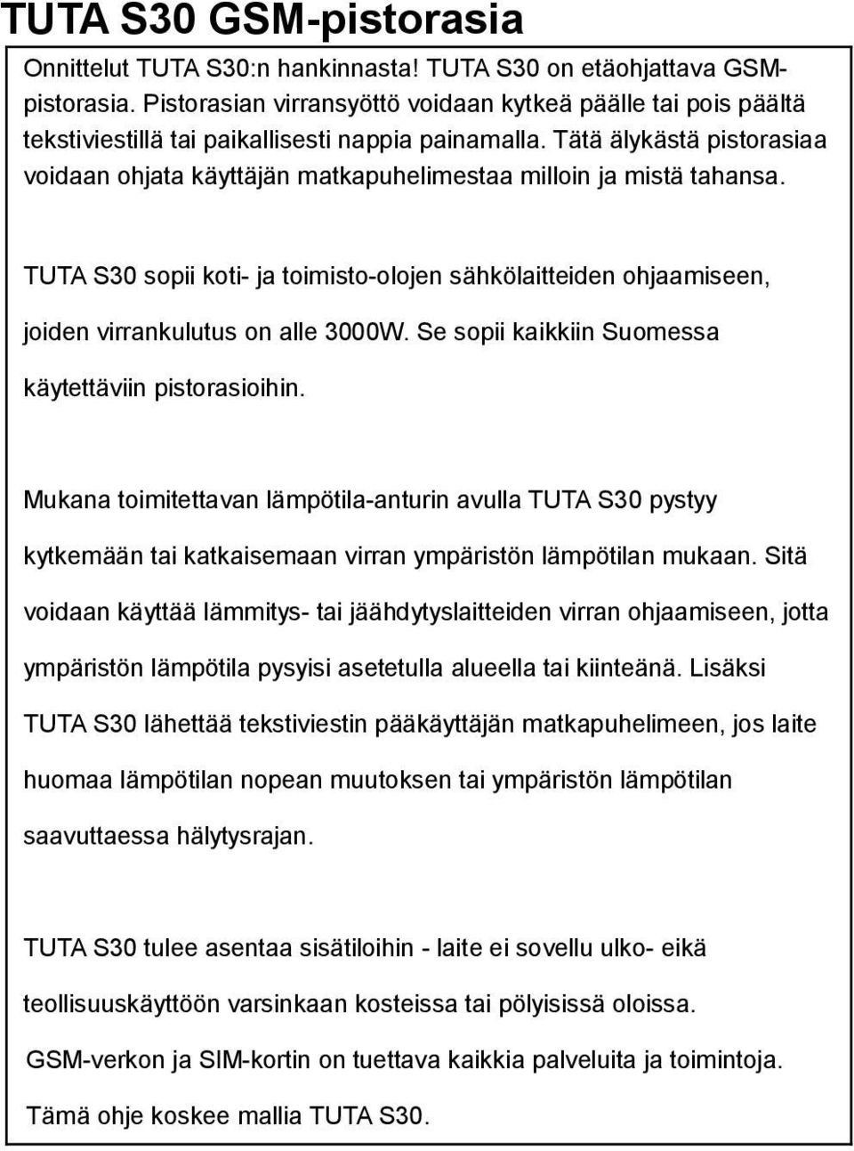 Tätä älykästä pistorasiaa voidaan ohjata käyttäjän matkapuhelimestaa milloin ja mistä tahansa. TUTA S30 sopii koti- ja toimisto-olojen sähkölaitteiden ohjaamiseen, joiden virrankulutus on alle 3000W.