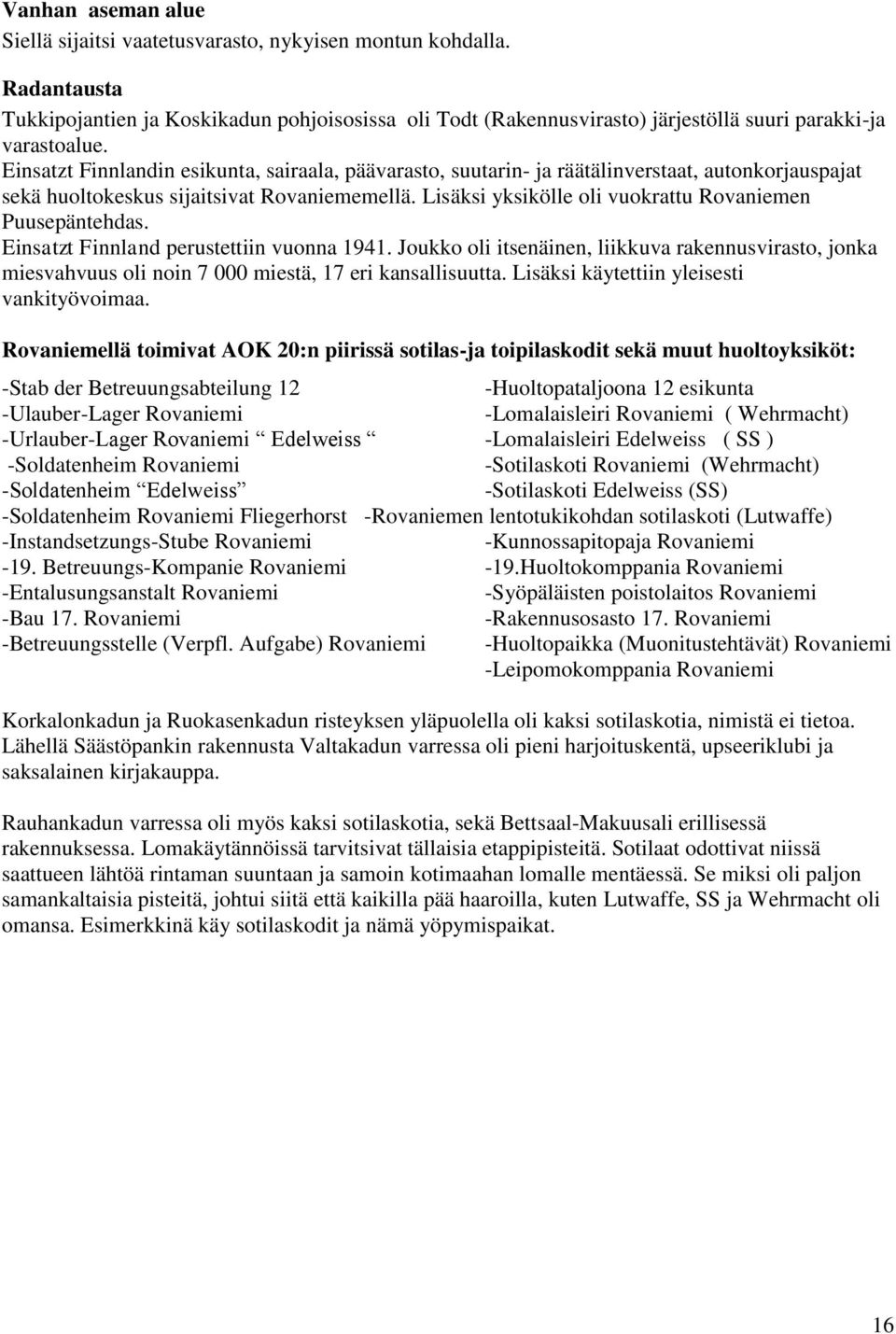 Einsatzt Finnlandin esikunta, sairaala, päävarasto, suutarin- ja räätälinverstaat, autonkorjauspajat sekä huoltokeskus sijaitsivat Rovaniememellä.