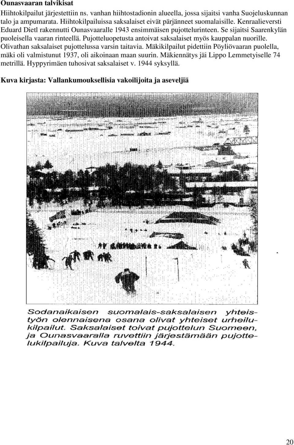 Se sijaitsi Saarenkylän puoleisella vaaran rinteellä. Pujotteluopetusta antoivat saksalaiset myös kauppalan nuorille. Olivathan saksalaiset pujottelussa varsin taitavia.