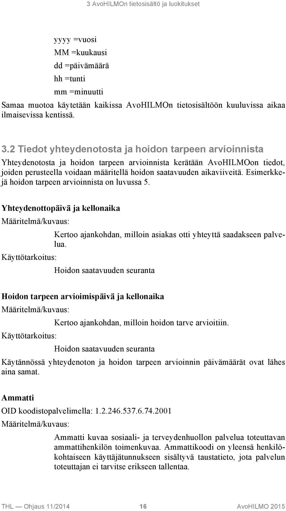 aikaviiveitä. Esimerkkejä hoidon tarpeen arvioinnista on luvussa 5. Yhteydenottopäivä ja kellonaika Määritelmä/kuvaus: Kertoo ajankohdan, milloin asiakas otti yhteyttä saadakseen palvelua.